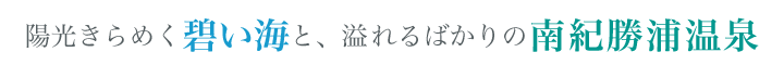 陽光きらめく碧い海と溢れるばかりの南紀勝浦温泉